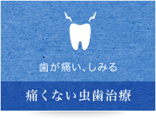 歯が痛い、しみる 痛くない虫歯治療