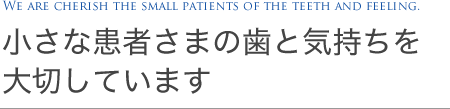 小さな患者さまの歯と気持ちを大切しています