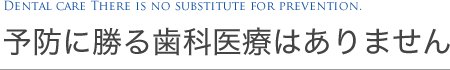 予防に勝る歯科医療はありません