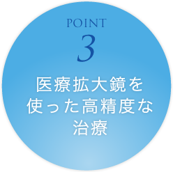 POINT3 医療拡大鏡を使った高精度な治療